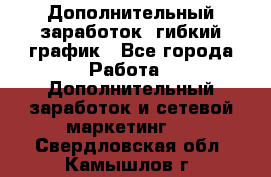 Дополнительный заработок, гибкий график - Все города Работа » Дополнительный заработок и сетевой маркетинг   . Свердловская обл.,Камышлов г.